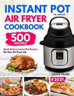 The Complete Instant Pot Air Fryer Cookbook: 500 Quick & Easy Instant Pot Recipes For Your Air Fryer Lid