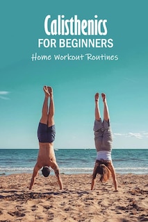 Calisthenics for Beginners: Home Workout Routines: The Gym-Less Workout