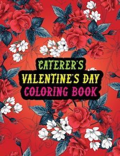 Caterer's Valentine Day Coloring Book: Best Stress Relief Valentine Day Gifts Idea for Caterer Husband, Wife, Dad, Mom, Boyfriend, Girlfriend. Male/female, Men/women Caterer Valentine's Day Gifts.