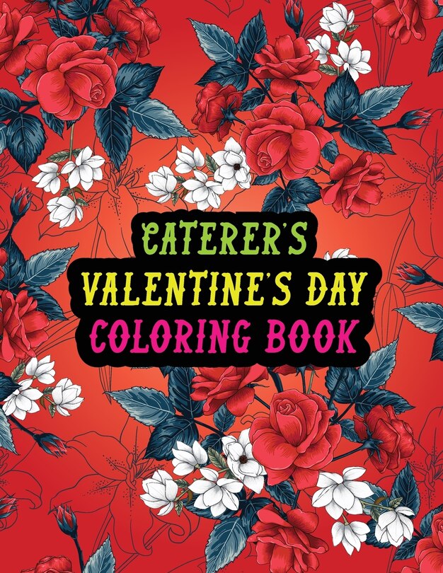 Caterer's Valentine Day Coloring Book: Best Stress Relief Valentine Day Gifts Idea for Caterer Husband, Wife, Dad, Mom, Boyfriend, Girlfriend. Male/female, Men/women Caterer Valentine's Day Gifts.