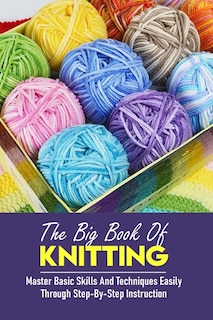 Couverture_The Big Book Of Knitting Master Basic Skills And Techniques Easily Through Step-by-step Instruction