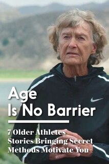 Front cover_Age Is No Barrier 7 Older Athletes Stories Bringing Secret Methods Motivate You