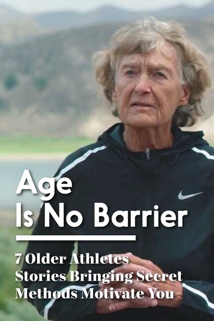Front cover_Age Is No Barrier 7 Older Athletes Stories Bringing Secret Methods Motivate You