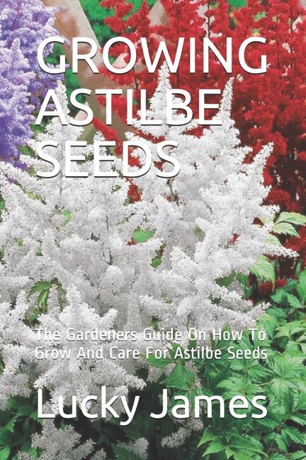 Growing Astilbe Seeds: The Gardeners Guide On How To Grow And Care For Astilbe Seeds