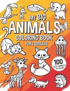 My Big Animals Coloring Book for Toddlers 100 Cute Animals to Color: Coloring Book for Kids Ages 2-4