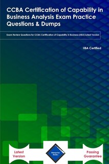 CCBA Certification of Capability in Business Analysis Exam Practice Questions & Dumps: Exam Review Questions for CCBA Certification of Capability in Business (IIBA) Latest Version