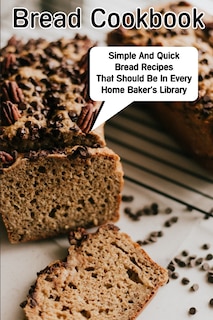 Front cover_Bread Cookbook Simple And Quick Bread Recipes That Should Be In Every Home Baker'S Library