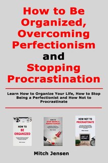 Front cover_How to Be Organized, Overcoming Perfectionism and Stopping Procrastination