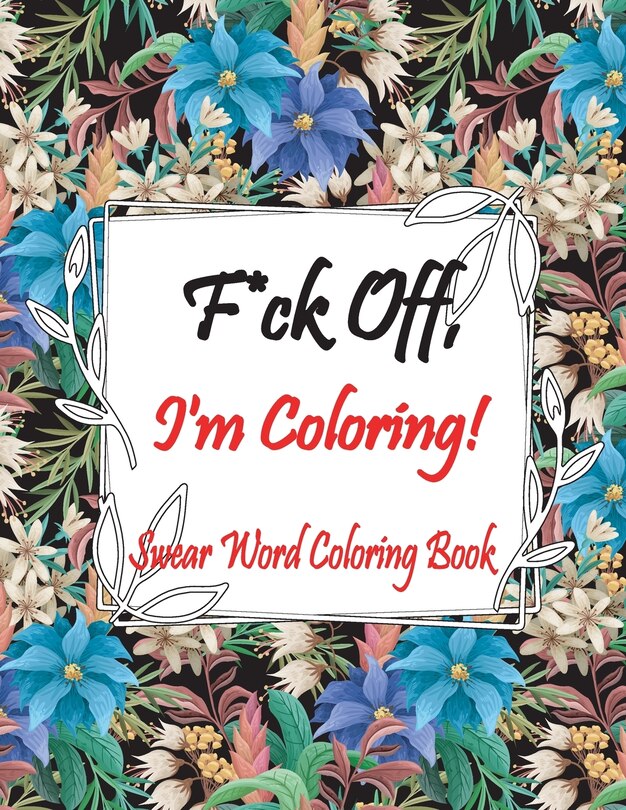 F*ck Off, I'm Coloring! Swear Word Coloring Book Adult Coloring Books