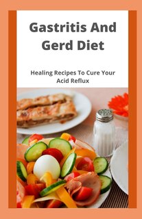 Gastritis And Gerd Diet: Healing Recipes To Cure Your Acid Reflux