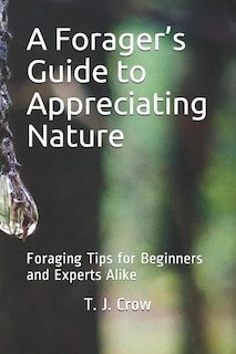 A Forager's Guide to Appreciating Nature: Foraging Tips for Beginners and Experts Alike