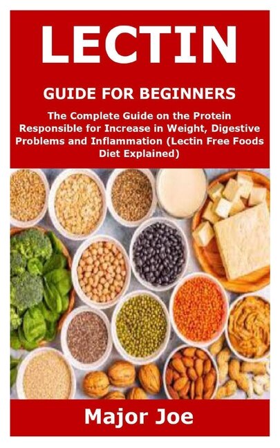 Lectin Guide For Beginners The Complete Guide On The Protein Responsible For Increase In Weight Digestive Problems And Inflammation lectin Free Foods Diet Explained Book By Major Joe tp Indigo