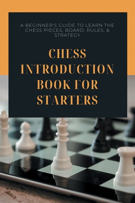 Chess Introduction Book For Starters - A Beginner_s Guide To Learn The Chess Pieces, Board, Rules, _ Strategy: How To Play Chess For Kids