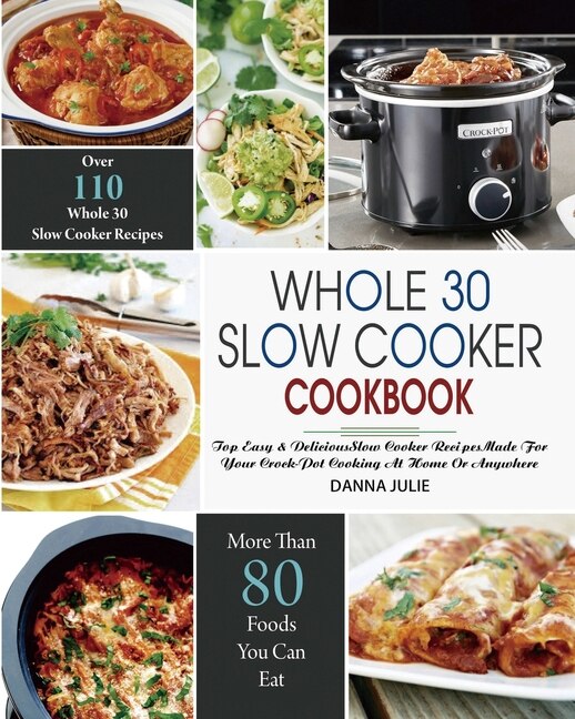 Whole 30 Slow Cooker Cookbook Over 110 Top Easy Delicious Slow Cooker Recipes Made for Your Crock Pot Cooking At Home Or Anywhere