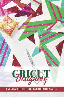 Front cover_Cricut Designing A Veritable Bible For Cricut Enthusiasts