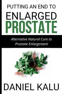 Putting an End to Enlarged Prostate: Alternative Natural Cure To Prostate Enlargement