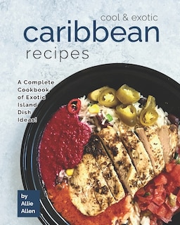 Cool & Exotic Caribbean Recipes: A Complete Cookbook of Exotic Island Dish Ideas!