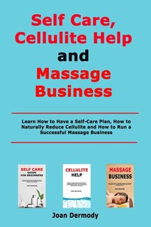 Self Care, Cellulite Help and Massage Business: Learn How to Have a Self-Care Plan, How to Naturally Reduce Cellulite and How to Run a Successful Massage Business