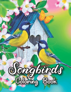 Songbirds Coloring Book: 50 Beautiful Birds Coloring Book Featuring Cute Songbirds, Beautiful Flowers and Relaxing Wildlife Scenes - An Adult Coloring Book to Relax and Enjoy!