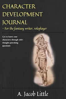 Character Development Journal for the Fantasy Writer and Roleplayer: Get to know your characters through 100+ thought-provoking questions in 15 categories