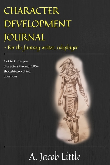 Character Development Journal for the Fantasy Writer and Roleplayer: Get to know your characters through 100+ thought-provoking questions in 15 categories