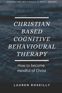 Front cover_Christian based Cognitive Behavioural Therapy & how to become Mindful of Christ