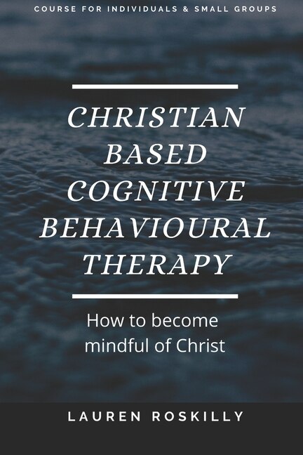 Front cover_Christian based Cognitive Behavioural Therapy & how to become Mindful of Christ