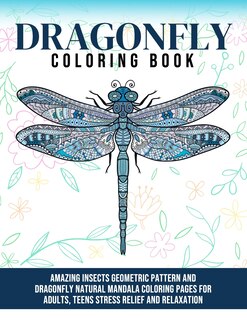 Dragonfly Coloring Book: Amazing Insects Geometric Pattern And Dragonfly Natural Mandala Coloring Pages for Adults, Teens Stress Relief And Relaxation