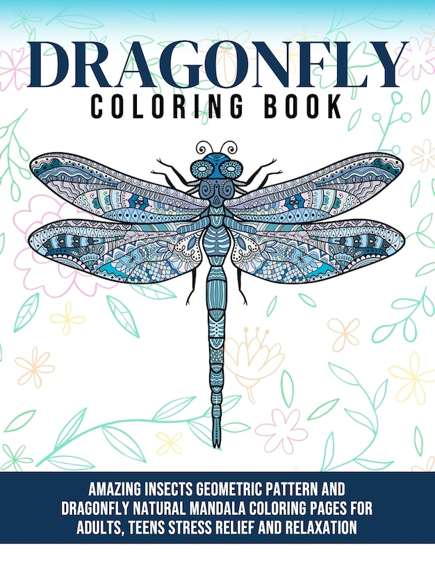Dragonfly Coloring Book: Amazing Insects Geometric Pattern And Dragonfly Natural Mandala Coloring Pages for Adults, Teens Stress Relief And Relaxation