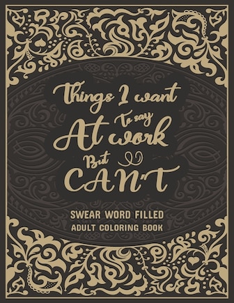 Things I Want To Say At Work But Can't: Swear Word Filled Adult Coloring Book: Stress Relief And Swear Word Gag Gift Idea For Coworker, Work Bestie, Colleague, Christmas, Leaving, Office Farewell and Birthdays.