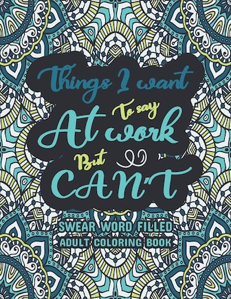 Things I Want To Say At Work But Can't: Swear Words Adult Coloring Book: Swear word, Swearing and Sweary Designs, Release Your Stress & Anger-Relaxation Made Easy,