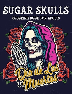 Sugar Skulls Coloring Book For Adults: Dia de Los Muertos - Sugar Skulls Day Of The Dead Coloring Book 50 Designs for Anti-Stress and Relaxation Single-sided Pages Resist Bleed-Through, gift for men, women and teens who love tattoo