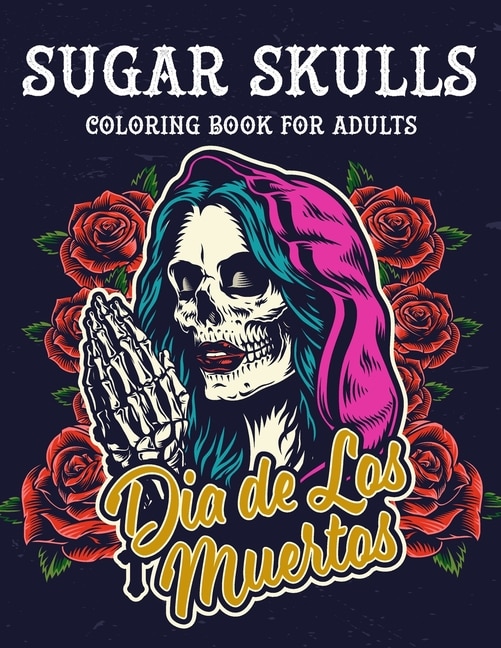 Sugar Skulls Coloring Book For Adults: Dia de Los Muertos - Sugar Skulls Day Of The Dead Coloring Book 50 Designs for Anti-Stress and Relaxation Single-sided Pages Resist Bleed-Through, gift for men, women and teens who love tattoo