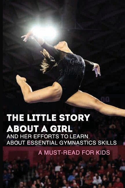 The Little Story About A Girl And Her Efforts To Learn About Essential Gymnastics Skills: A Must-read For Kids: Good Moral Stories