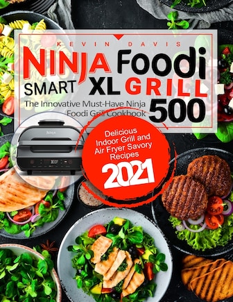 Ninja Foodi Smart XL Grill Cookbook for Beginners: The Innovative Must-Have Cookbook - Delicious Indoor Grill and Air Fryer Savory Recipes 2021