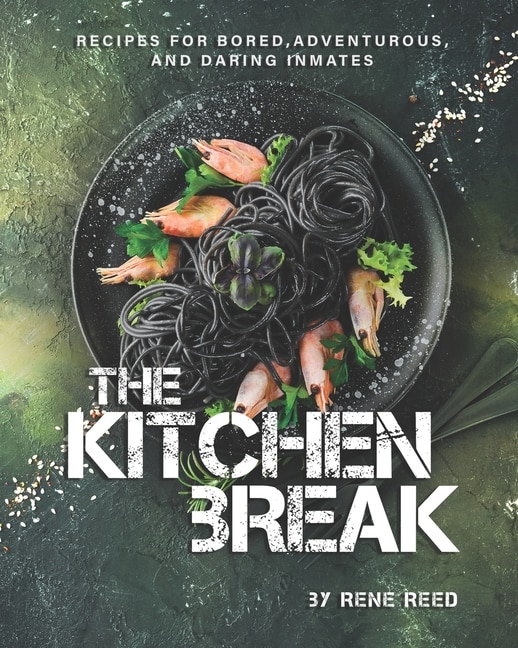 The Kitchen Break: Recipes for Bored, Adventurous, and Daring Inmates