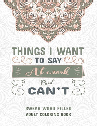 Things I Want To Say at Work But Can't: Swear Word Filled Adult Coloring Book: Stress Relievers For Adults at Work. Swear word, Swearing and Sweary Coloring Book Patterns Adults Coloring Book.