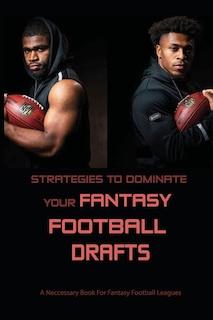 Strategies To Dominate Your Fantasy Football Drafts: A Neccessary Book For Fantasy Football Leagues: Fantasy Football Strategy