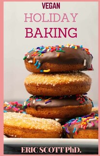 Vegan Holiday Baking: The Family Guide of Exiting Family Baking The Vegan Way