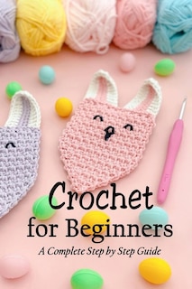 Crochet For Beginners: A Complete Step By Step Guide: Crochet For Dummies
