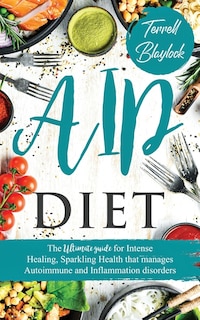 AIP Diet: The Ultimate Guide For Intense Healing, Sparkling Health That Manages Autoimmune And Inflammation Disorders