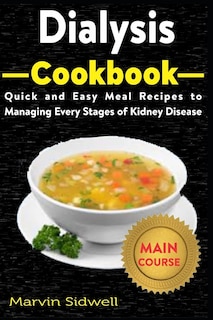 Dialysis Cookbook: Quick and Easy Meal Recipes to Managing Every Stages of Kidney Disease