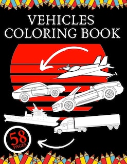 Vehicles Coloring Book: Education For Kids Construction Vehicle To Relax and Fun Cars Trucks Planes Ships