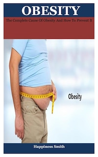 obesity: The Complete Cause Of Obesity And How To Prevent It