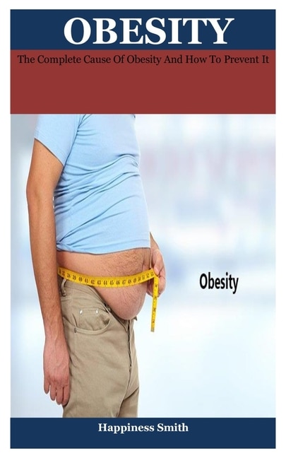 obesity: The Complete Cause Of Obesity And How To Prevent It