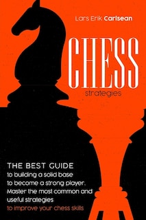 Chess Strategies: : The best guide to building a solid base to become a strong player. Master the most common and useful strategies to improve your chess skills.