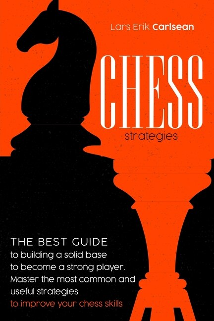 Chess Strategies: : The best guide to building a solid base to become a strong player. Master the most common and useful strategies to improve your chess skills.