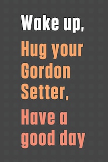 Front cover_Wake up, Hug your Gordon Setter, Have a good day