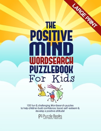 The Positive Mind Wordsearch Puzzle Book For Kids: 100 Fun & Challenging Wordsearch Puzzles to Help Children Build Confidence, Boost Self-Esteem & Develop a Positive Attitude