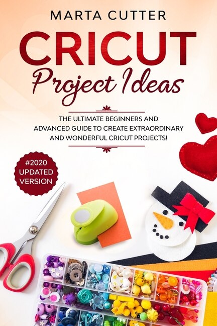 Cricut Project Ideas: The Ultimate Beginners And Advanced Guide To Create Extraordinary And Wonderful Cricut Projects! (#2020 Updated Version)